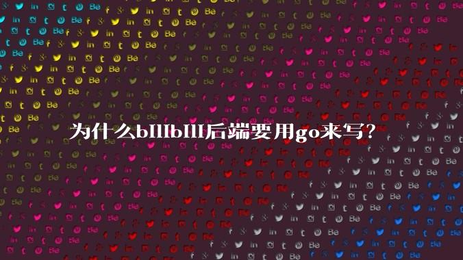 为什么bilibili后端要用go来写？
